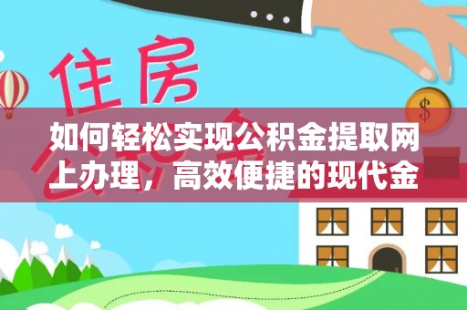 杨陵如何轻松实现公积金提取网上办理，高效便捷的现代金融服务