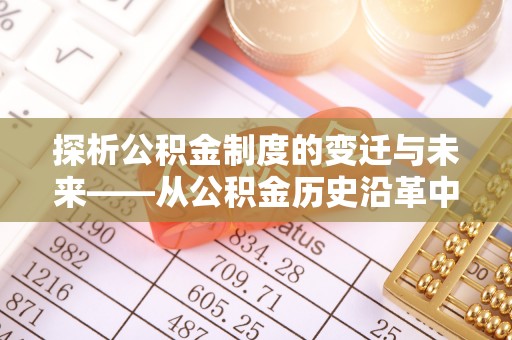 杨陵探析公积金制度的变迁与未来——从公积金历史沿革中读懂社会福利发展