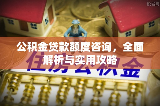 杨陵公积金贷款额度咨询，全面解析与实用攻略