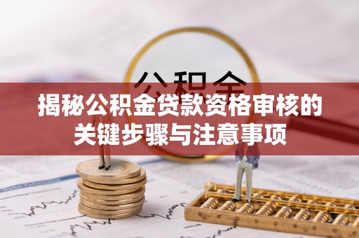 杨陵揭秘公积金贷款资格审核的关键步骤与注意事项