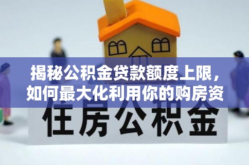 杨陵揭秘公积金贷款额度上限，如何最大化利用你的购房资金？