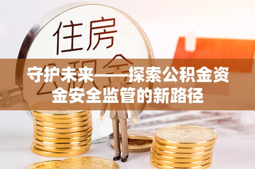 杨陵守护未来——探索公积金资金安全监管的新路径
