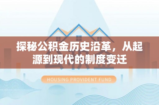 杨陵探秘公积金历史沿革，从起源到现代的制度变迁