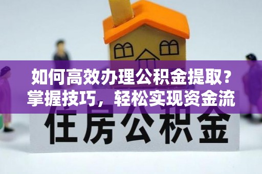 杨陵如何高效办理公积金提取？掌握技巧，轻松实现资金流动