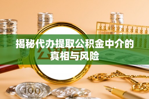 杨陵揭秘代办提取公积金中介的真相与风险