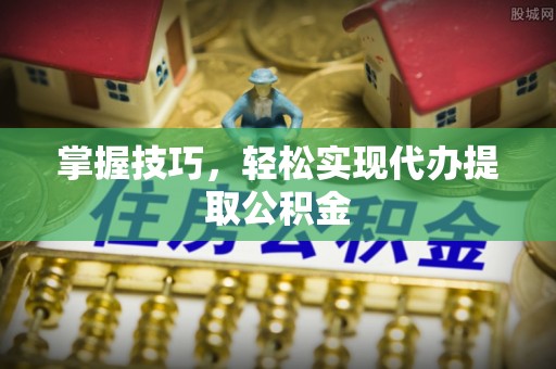 杨陵掌握技巧，轻松实现代办提取公积金