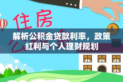 杨陵解析公积金贷款利率，政策红利与个人理财规划