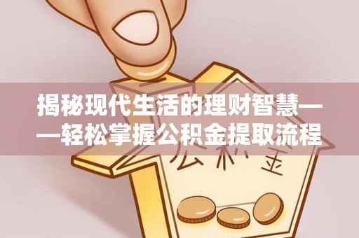 杨陵揭秘现代生活的理财智慧——轻松掌握公积金提取流程的实用指南