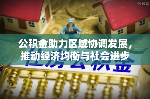杨陵公积金助力区域协调发展，推动经济均衡与社会进步
