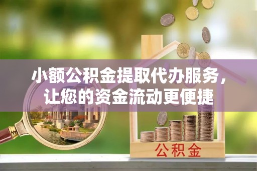 杨陵小额公积金提取代办服务，让您的资金流动更便捷