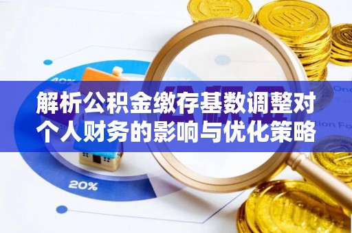 杨陵解析公积金缴存基数调整对个人财务的影响与优化策略