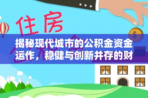 杨陵揭秘现代城市的公积金资金运作，稳健与创新并存的财富管理之道