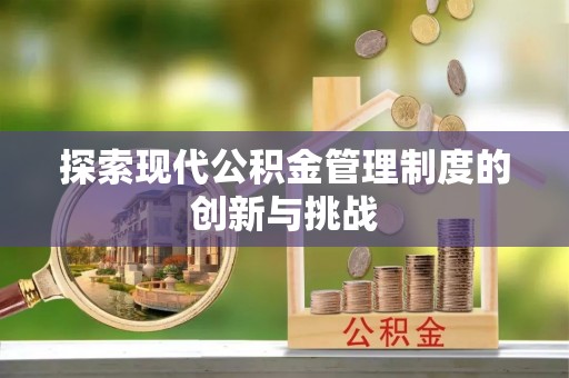 杨陵探索现代公积金管理制度的创新与挑战