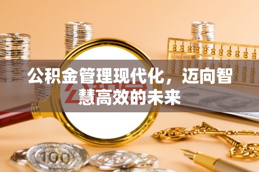 杨陵公积金管理现代化，迈向智慧高效的未来