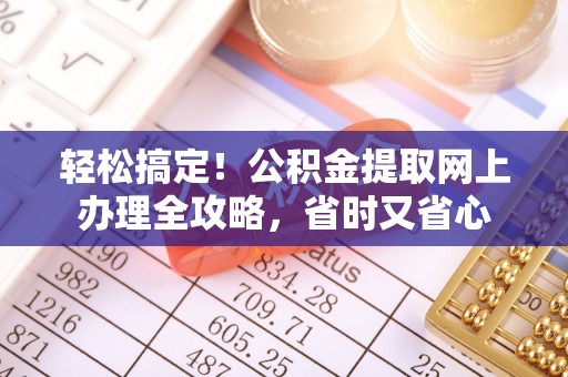 杨陵轻松搞定！公积金提取网上办理全攻略，省时又省心
