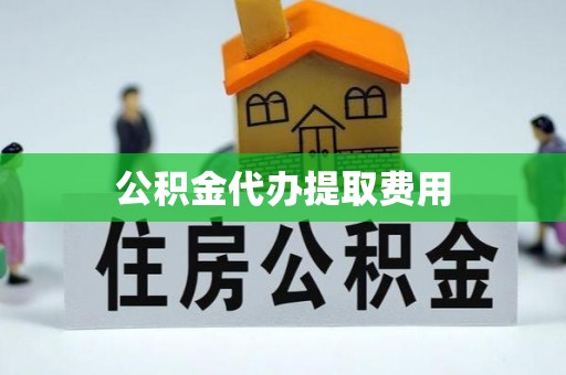 杨陵公积金代办提取费用