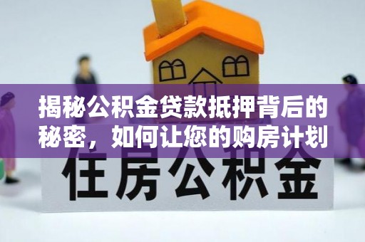 杨陵揭秘公积金贷款抵押背后的秘密，如何让您的购房计划更轻松？