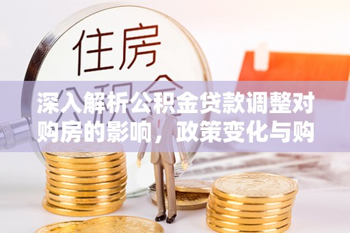杨陵深入解析公积金贷款调整对购房的影响，政策变化与购房者选择
