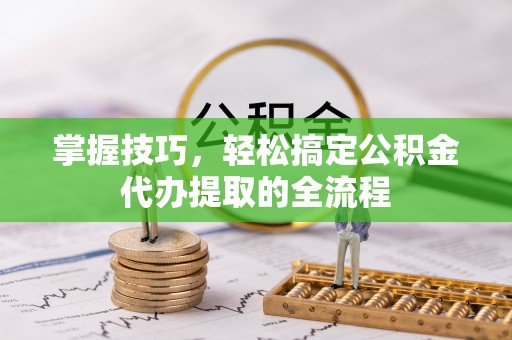 杨陵掌握技巧，轻松搞定公积金代办提取的全流程