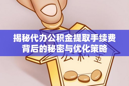 杨陵揭秘代办公积金提取手续费背后的秘密与优化策略