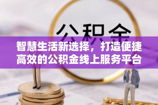 杨陵智慧生活新选择，打造便捷高效的公积金线上服务平台