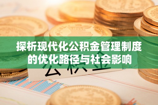 杨陵探析现代化公积金管理制度的优化路径与社会影响