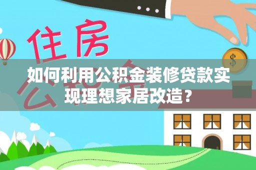 杨陵如何利用公积金装修贷款实现理想家居改造？