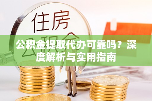 杨陵公积金提取代办可靠吗？深度解析与实用指南
