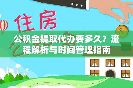 杨陵公积金提取代办要多久？流程解析与时间管理指南