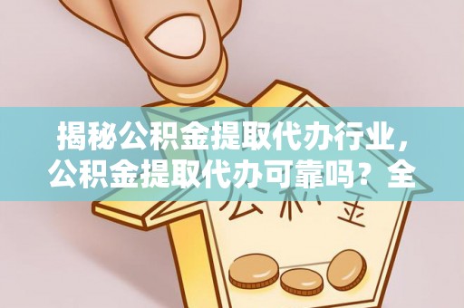 杨陵揭秘公积金提取代办行业，公积金提取代办可靠吗？全面解析与风险规避