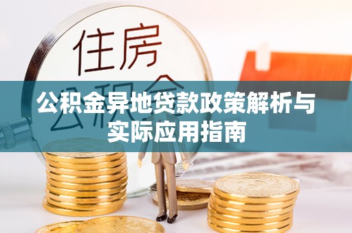 杨陵公积金异地贷款政策解析与实际应用指南