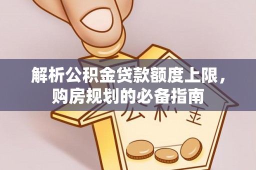 杨陵解析公积金贷款额度上限，购房规划的必备指南