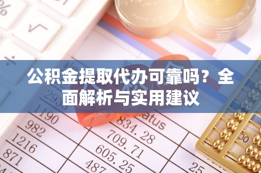 杨陵公积金提取代办可靠吗？全面解析与实用建议