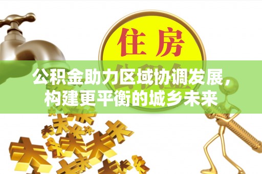 杨陵公积金助力区域协调发展，构建更平衡的城乡未来