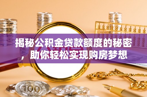 杨陵揭秘公积金贷款额度的秘密，助你轻松实现购房梦想