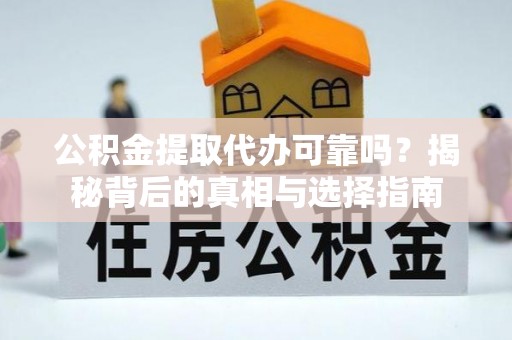 杨陵公积金提取代办可靠吗？揭秘背后的真相与选择指南