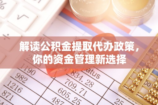 杨陵解读公积金提取代办政策，你的资金管理新选择