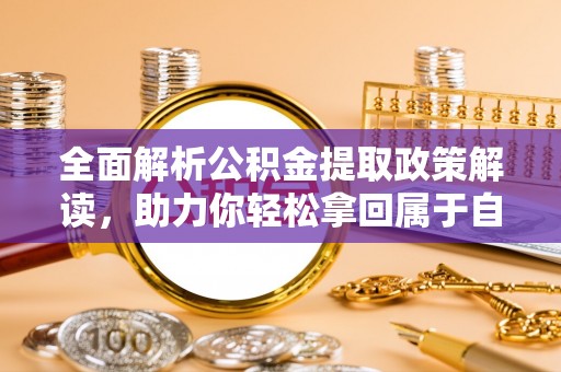 杨陵全面解析公积金提取政策解读，助力你轻松拿回属于自己的钱