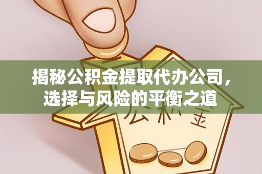 杨陵揭秘公积金提取代办公司，选择与风险的平衡之道