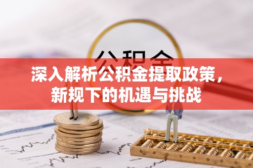 杨陵深入解析公积金提取政策，新规下的机遇与挑战