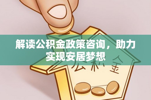 杨陵解读公积金政策咨询，助力实现安居梦想