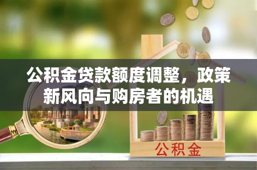 杨陵公积金贷款额度调整，政策新风向与购房者的机遇