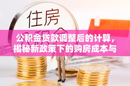 杨陵公积金贷款调整后的计算，揭秘新政策下的购房成本与规划策略
