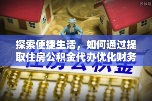 杨陵探索便捷生活，如何通过提取住房公积金代办优化财务规划