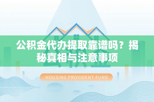 杨陵公积金代办提取靠谱吗？揭秘真相与注意事项