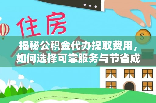 杨陵揭秘公积金代办提取费用，如何选择可靠服务与节省成本