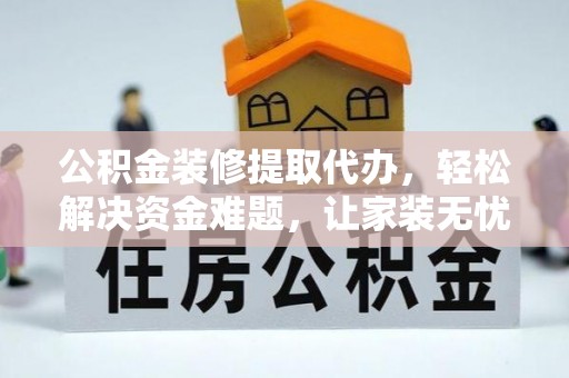 杨陵公积金装修提取代办，轻松解决资金难题，让家装无忧