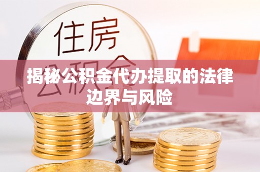 杨陵揭秘公积金代办提取的法律边界与风险