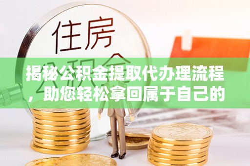 杨陵揭秘公积金提取代办理流程，助您轻松拿回属于自己的钱