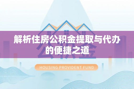 杨陵解析住房公积金提取与代办的便捷之道